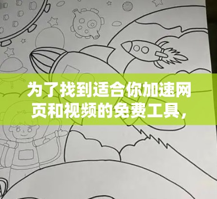 为了找到适合你加速网页和视频的免费工具,以下是一个系统化的指南 为了找到适合你加速网页和视频的免费工具,以下是一个系统化的指南