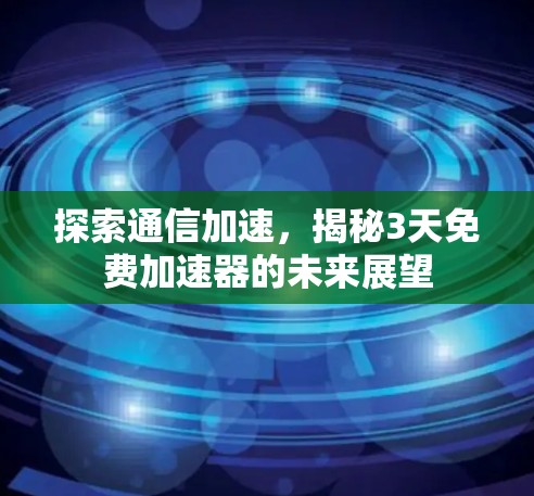 探索通信加速，揭秘3天免费加速器的未来展望