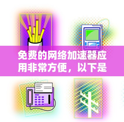 免费的网络加速器应用非常方便,以下是几种常见的免费选择 免费的网络加速器应用非常方便,以下是几种常见的免费选择