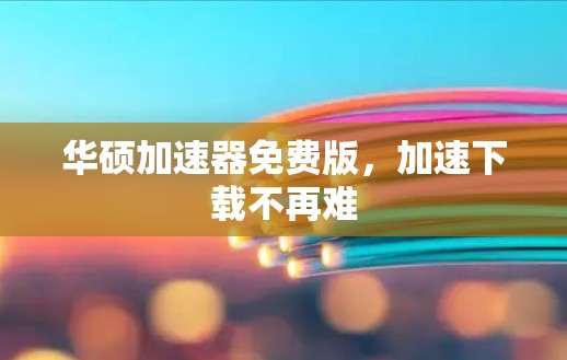 华硕加速器免费版,加速下载不再难 华硕加速器免费版,加速下载不再难