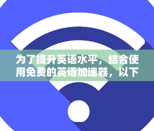 为了提升英语水平,结合使用免费的英语加速器,以下是一个有条理的解决方案 为了提升英语水平,结合使用免费的英语加速器,以下是一个有条理的解决方案