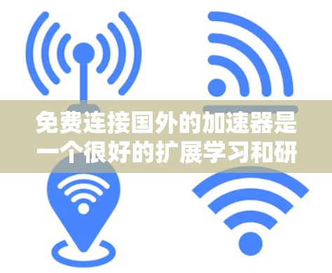 免费连接国外的加速器是一个很好的扩展学习和研究的机会,但使用时需要谨慎考虑以下因素 免费连接国外的加速器是一个很好的扩展学习和研究的机会,但使用时需要谨慎考虑以下因素