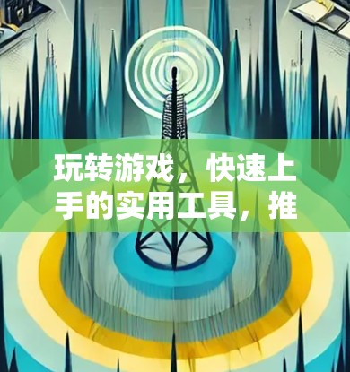 玩转游戏,快速上手的实用工具,推荐几个免费的加速器 玩转游戏,快速上手的实用工具,推荐几个免费的加速器