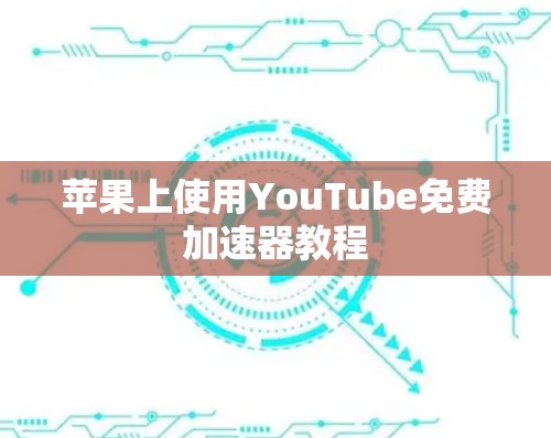 苹果上使用YouTube免费加速器教程 苹果上使用YouTube免费加速器教程