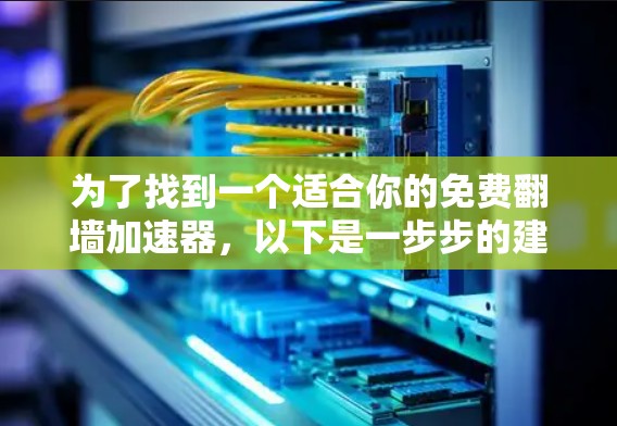 为了找到一个适合你的免费翻墙加速器,以下是一步步的建议 为了找到一个适合你的免费翻墙加速器,以下是一步步的建议