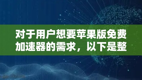 对于用户想要苹果版免费加速器的需求，以下是整理的步骤和建议