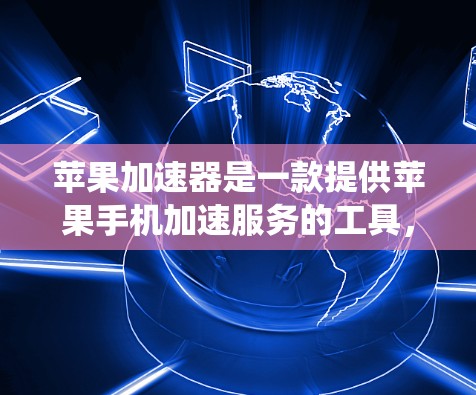 苹果加速器是一款提供苹果手机加速服务的工具，通常包括加速下载速度、优化系统设置以及提升设备性能的功能。以下是关于苹果加速器的一些信息和建议