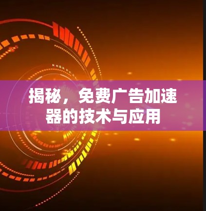 揭秘，免费广告加速器的技术与应用