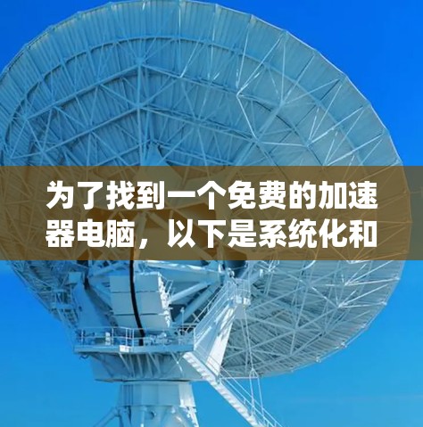 为了找到一个免费的加速器电脑,以下是系统化和详细的步骤指南 为了找到一个免费的加速器电脑,以下是系统化和详细的步骤指南
