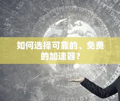 如何选择可靠的、免费的加速器? 如何选择可靠的、免费的加速器?