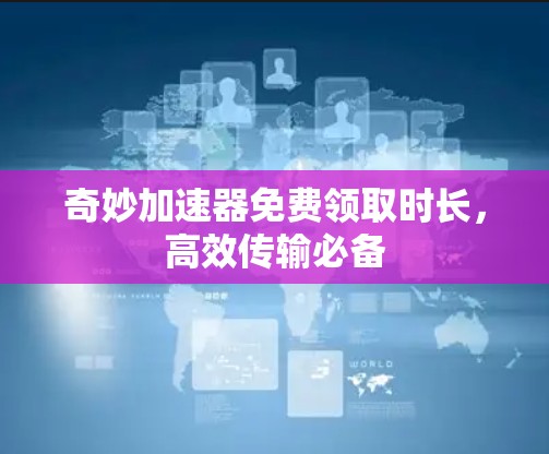 奇妙加速器免费领取时长，高效传输必备
