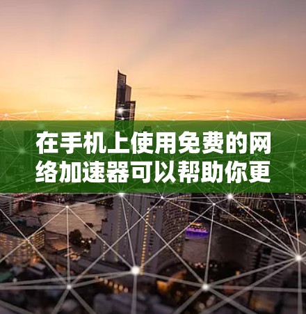 在手机上使用免费的网络加速器可以帮助你更有效地使用互联网，尤其是在流量受限的情况下。以下是一些推荐的网络加速器，并提供详细的使用指南