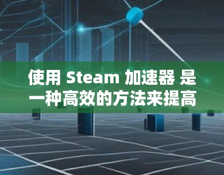 使用 Steam 加速器 是一种高效的方法来提高文件上传和下载的速度。以下是一个详细且结构化的指南,帮助您顺利使用 Steam 加速器 使用 Steam 加速器 是一种高效的方法来提高文件上传和下载的速度。以下是一个详细且结构化的指南,帮助您顺利使用 Steam 加速器