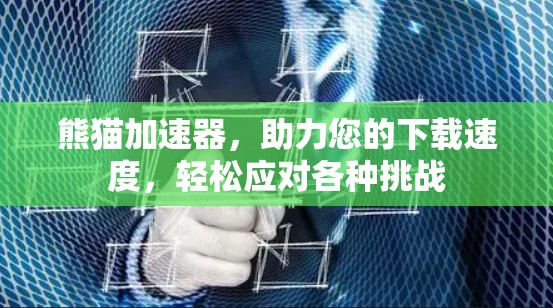 熊猫加速器,助力您的下载速度,轻松应对各种挑战 熊猫加速器,助力您的下载速度,轻松应对各种挑战