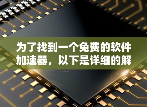 为了找到一个免费的软件加速器,以下是详细的解决方案 为了找到一个免费的软件加速器,以下是详细的解决方案