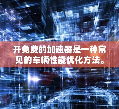 开免费的加速器是一种常见的车辆性能优化方法。以下是一步步的指南,帮助你获取和使用免费加速器 开免费的加速器是一种常见的车辆性能优化方法。以下是一步步的指南,帮助你获取和使用免费加速器