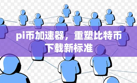 pi币加速器，重塑比特币下载新标准