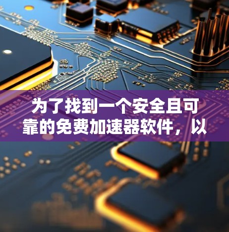 为了找到一个安全且可靠的免费加速器软件,以下是一些推荐和建议 为了找到一个安全且可靠的免费加速器软件,以下是一些推荐和建议