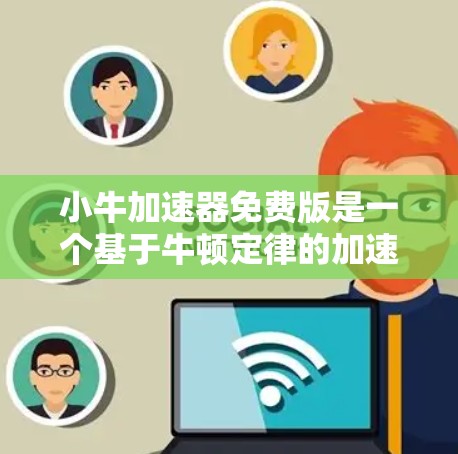 小牛加速器免费版是一个基于牛顿定律的加速模拟工具,旨在提供免费的加速过程模拟。以下是对该工具的详细分析 小牛加速器免费版是一个基于牛顿定律的加速模拟工具,旨在提供免费的加速过程模拟。以下是对该工具的详细分析