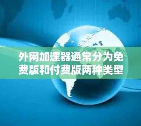 外网加速器通常分为免费版和付费版两种类型,具体是否每天免费取决于加速器的设置和功能。以下是关于外网加速器是否每天免费的总结 外网加速器通常分为免费版和付费版两种类型,具体是否每天免费取决于加速器的设置和功能。以下是关于外网加速器是否每天免费的总结