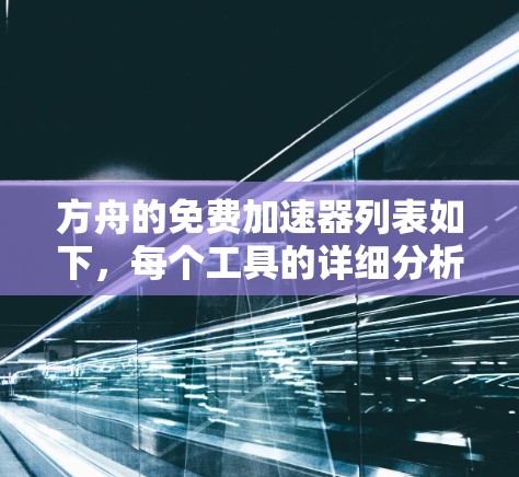 方舟的免费加速器列表如下,每个工具的详细分析包括其功能、使用方法、覆盖范围、安全性和广告情况 方舟的免费加速器列表如下,每个工具的详细分析包括其功能、使用方法、覆盖范围、安全性和广告情况