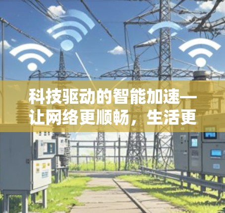 科技驱动的智能加速—让网络更顺畅,生活更便捷 科技驱动的智能加速—让网络更顺畅,生活更便捷