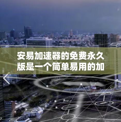 安易加速器的免费永久版是一个简单易用的加速工具,适合普通用户加速网页和下载资源。以下是其特点及使用指南 安易加速器的免费永久版是一个简单易用的加速工具,适合普通用户加速网页和下载资源。以下是其特点及使用指南