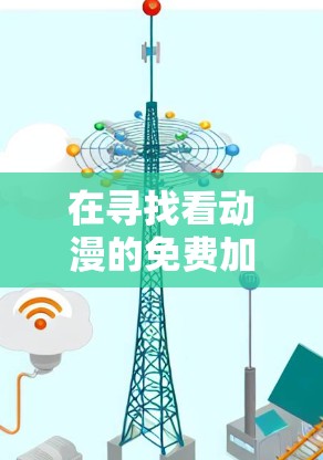 在寻找看动漫的免费加速器时，以下是一些推荐的工具，它们能够帮助你快速加载动漫网站，提升观看体验