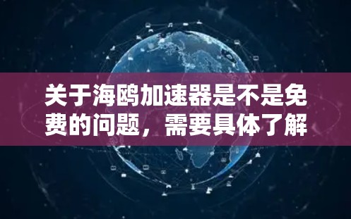 关于海鸥加速器是不是免费的问题,需要具体了解海鸥加速器的用途和性质。海鸥加速器通常指的是某种加速工具、软件或服务,其免费或付费情况取决于以下几个因素 关于海鸥加速器是不是免费的问题,需要具体了解海鸥加速器的用途和性质。海鸥加速器通常指的是某种加速工具、软件或服务,其免费或付费情况取决于以下几个因素