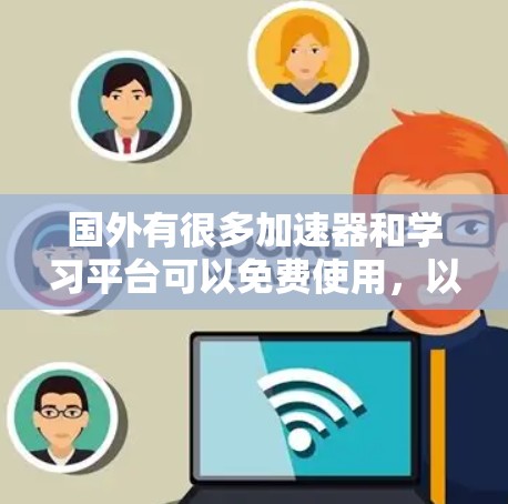 国外有很多加速器和学习平台可以免费使用,以下是一些常见的免费资源推荐 国外有很多加速器和学习平台可以免费使用,以下是一些常见的免费资源推荐