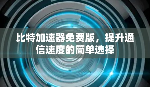 比特加速器免费版，提升通信速度的简单选择