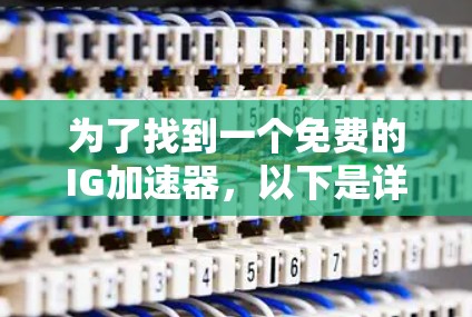为了找到一个免费的IG加速器,以下是详细的步骤和建议
