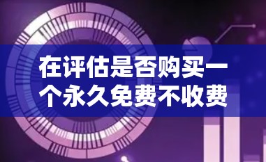 在评估是否购买一个永久免费不收费的加速器时,我们发现存在一些争议和可能性。以下是详细的分析 在评估是否购买一个永久免费不收费的加速器时,我们发现存在一些争议和可能性。以下是详细的分析