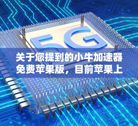 关于您提到的小牛加速器免费苹果版,目前苹果上并没有提供一个免费的小牛加速器工具。不过,如果您有其他需求,例如模拟测试车辆性能或进行加速测试,可以考虑以下方法 关于您提到的小牛加速器免费苹果版,目前苹果上并没有提供一个免费的小牛加速器工具。不过,如果您有其他需求,例如模拟测试车辆性能或进行加速测试,可以考虑以下方法