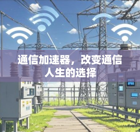 通信加速器,改变通信人生的选择