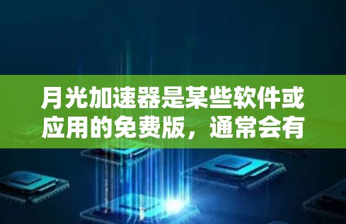 月光加速器是某些软件或应用的免费版,通常会有一个特定的免费时长。具体时长因应用而异,可能包括日、月、周、年等时间限制。以下是一些常见的免费时长