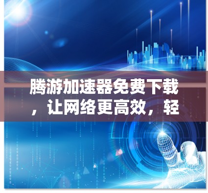 腾游加速器免费下载,让网络更高效,轻松享受高速连接