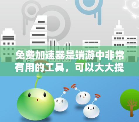 免费加速器是端游中非常有用的工具,可以大大提升游戏性能。以下是一些关于端游免费加速器的实用技巧和注意事项