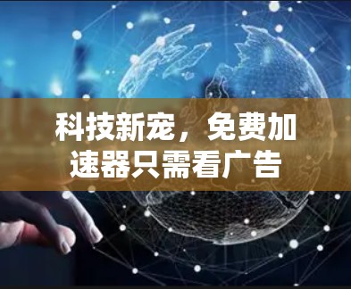 科技新宠,免费加速器只需看广告