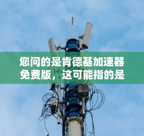 您问的是肯德基加速器免费版，这可能指的是肯德基提供的加速器软件，或者是特定平台或服务下的产品。如果指的是肯德基提供的加速器软件，那么它通常用于加速下载或处理肯德基的资源，以防止下载速度过慢