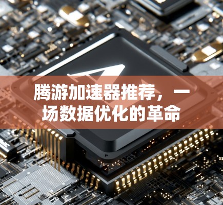 腾游加速器推荐，一场数据优化的革命