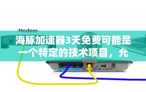 海豚加速器3天免费可能是一个特定的技术项目，允许在3天内免费使用。以下是对可能的解释和建议