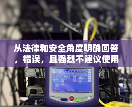 从法律和安全角度明确回答,错误,且强烈不建议使用