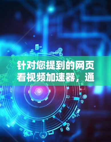 针对您提到的网页看视频加速器,通常包含两种理解,一是视频倍速播放(如2倍速、4倍速),二是网络加速(解决卡顿、缓冲慢)。结合您提到的免费和对视频网站的影响,以下从工具方案和潜在影响两方面为您解答