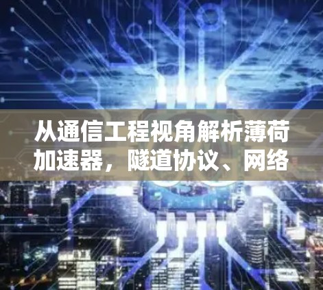 从通信工程视角解析薄荷加速器，隧道协议、网络延迟与安全风险的技术评估