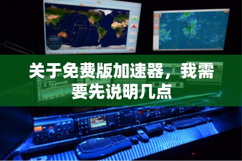 关于免费版加速器,我需要先说明几点