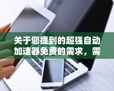 关于您提到的超强自动加速器免费的需求,需要明确说明以下几点