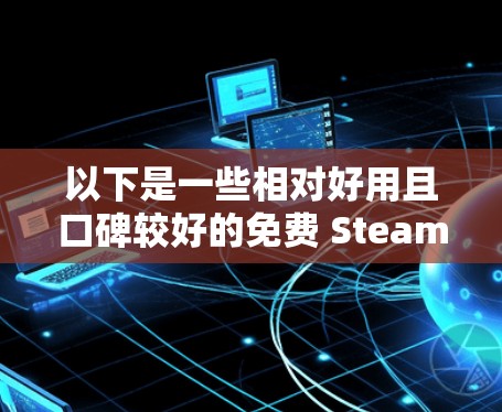 以下是一些相对好用且口碑较好的免费 Steam 加速器(截至2024年)供你参考 以下是一些相对好用且口碑较好的免费 Steam 加速器(截至2024年)供你参考