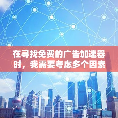 在寻找免费的广告加速器时,我需要考虑多个因素,包括平台的合法性、功能、限制以及输出效果。以下是基于这些因素的推荐和使用建议 在寻找免费的广告加速器时,我需要考虑多个因素,包括平台的合法性、功能、限制以及输出效果。以下是基于这些因素的推荐和使用建议