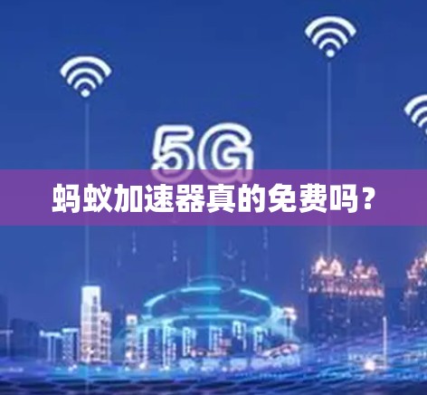 蚂蚁加速器真的免费吗? 蚂蚁加速器真的免费吗?
